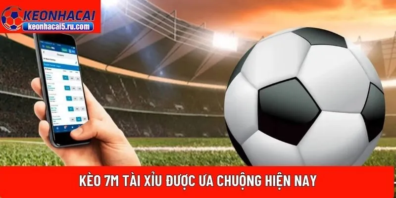 Kèo 7M Tài Xỉu được ưa chuộng hiện nay